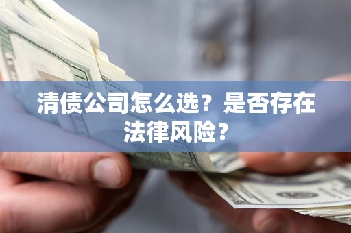 北京清债公司怎么选？是否存在法律风险？