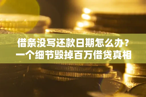 北京借条没写还款日期怎么办？一个细节毁掉百万借贷真相