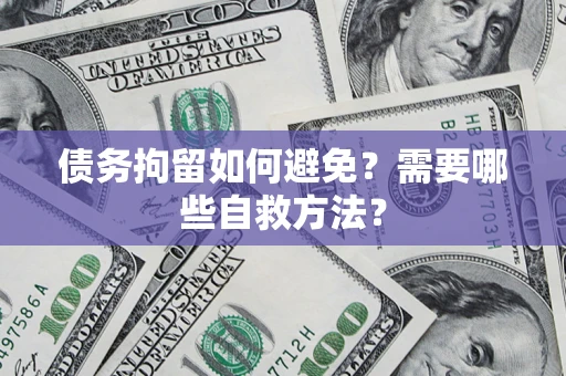 北京债务拘留如何避免？需要哪些自救方法？