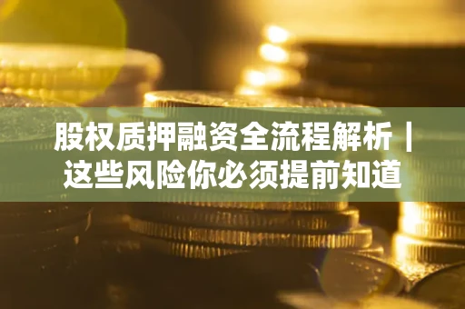 北京股权质押融资全流程解析｜这些风险你必须提前知道
