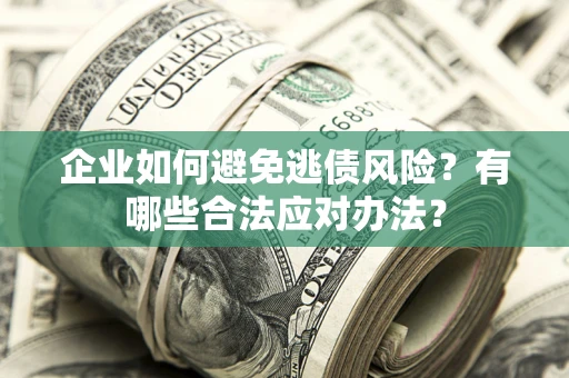 北京企业如何避免逃债风险？有哪些合法应对办法？