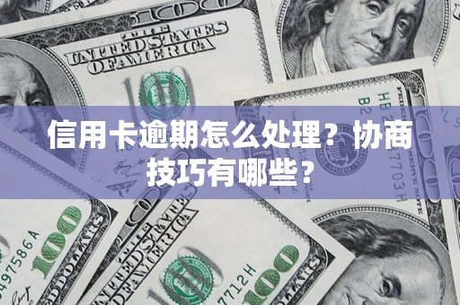 北京信用卡逾期怎么处理？协商技巧有哪些？