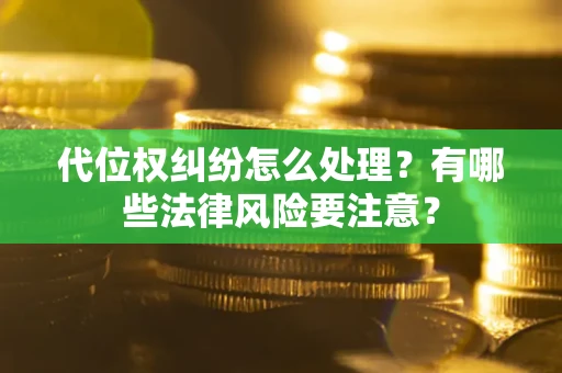 北京代位权纠纷怎么处理？有哪些法律风险要注意？