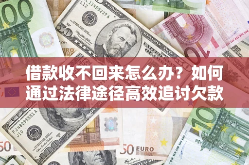 北京借款收不回来怎么办?如何通过法律途径高效追讨欠款? 北京借款收不回来怎么办?如何通过法律途径高效追讨欠款?