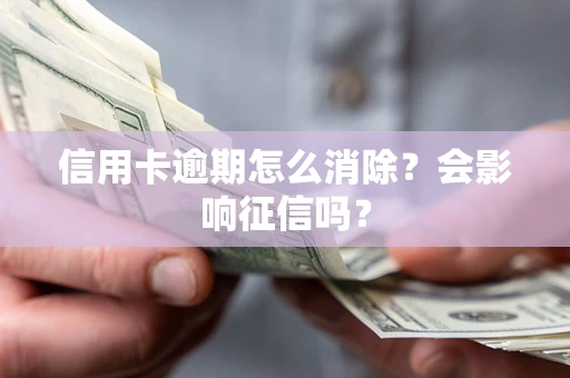 北京信用卡逾期怎么消除？会影响征信吗？