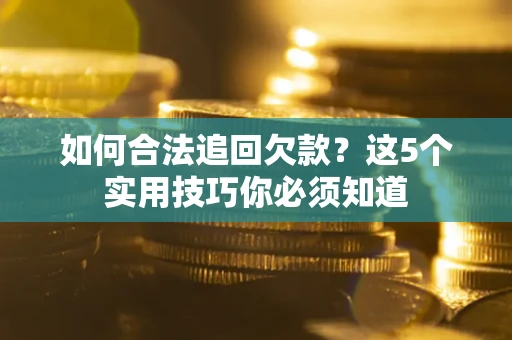 北京如何合法追回欠款？这5个实用技巧你必须知道