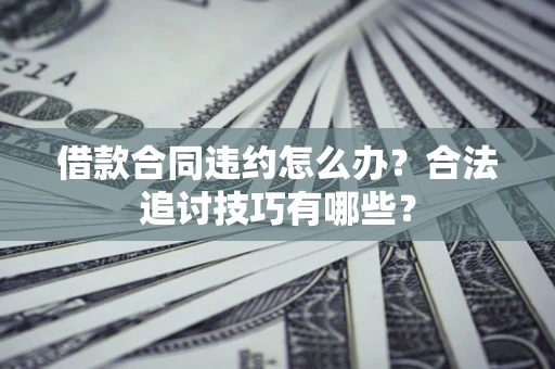 北京借款合同违约怎么办？合法追讨技巧有哪些？