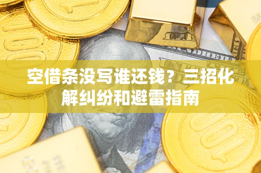 北京空借条没写谁还钱？三招化解纠纷和避雷指南