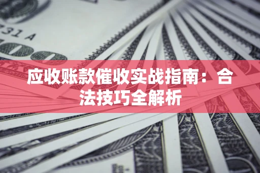 北京应收账款催收实战指南：合法技巧全解析