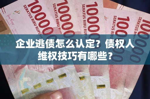 北京企业逃债怎么认定？债权人维权技巧有哪些？