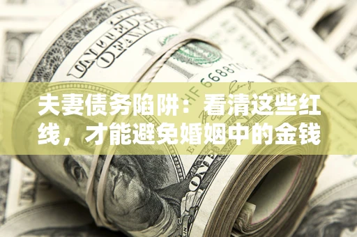 北京夫妻债务陷阱：看清这些红线，才能避免婚姻中的金钱危机
