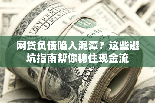 北京网贷负债陷入泥潭？这些避坑指南帮你稳住现金流
