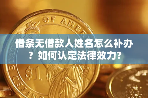 北京借条无借款人姓名怎么补办？如何认定法律效力？