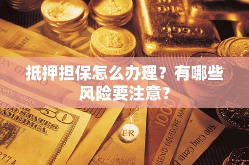 北京抵押担保怎么办理？有哪些风险要注意？
