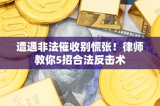 北京遭遇非法催收别慌张！律师教你5招合法反击术