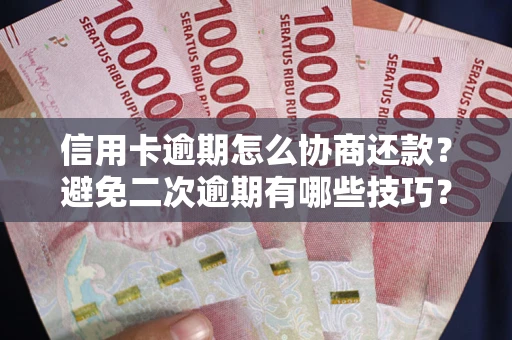 北京信用卡逾期怎么协商还款？避免二次逾期有哪些技巧？