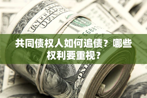 北京共同债权人如何追债？哪些权利要重视？