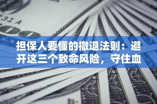 北京担保人要懂的撤退法则：避开这三个致命风险，守住血汗钱