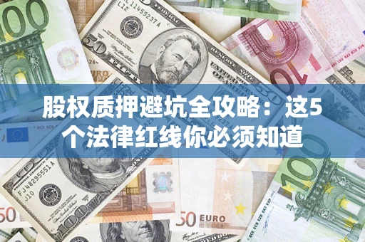 北京股权质押避坑全攻略：这5个法律红线你必须知道