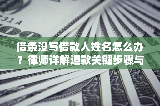 北京借条没写借款人姓名怎么办？律师详解追款关键步骤与证据链构建