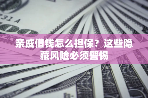 北京亲戚借钱怎么担保？这些隐藏风险必须警惕