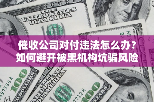 北京催收公司对付违法怎么办？如何避开被黑机构坑骗风险