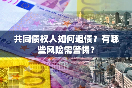 北京共同债权人如何追债？有哪些风险需警惕？