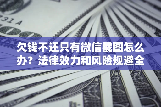 北京欠钱不还只有微信截图怎么办？法律效力和风险规避全解析