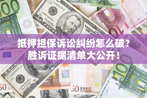北京抵押担保诉讼纠纷怎么破？胜诉证据清单大公开！
