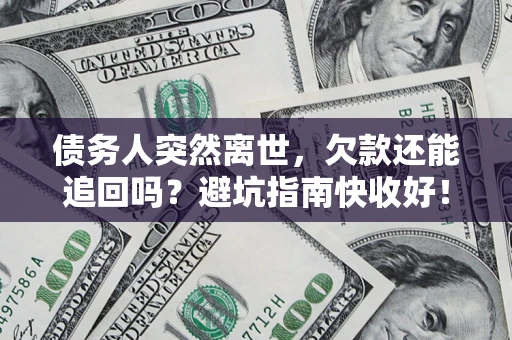 北京债务人突然离世，欠款还能追回吗？避坑指南快收好！