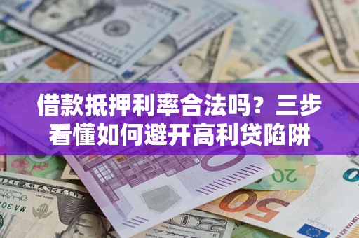 北京借款抵押利率合法吗？三步看懂如何避开高利贷陷阱