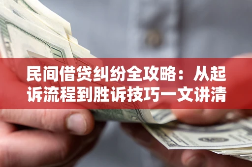 北京民间借贷纠纷全攻略：从起诉流程到胜诉技巧一文讲清