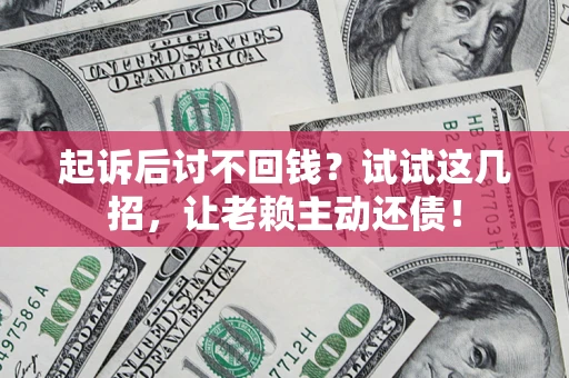 北京起诉后讨不回钱？试试这几招，让老赖主动还债！