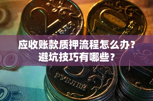 北京应收账款质押流程怎么办？避坑技巧有哪些？
