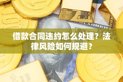 北京借款合同违约怎么处理？法律风险如何规避？