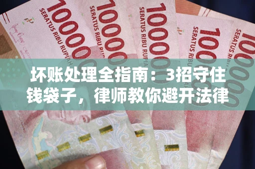 北京坏账处理全指南：3招守住钱袋子，律师教你避开法律雷区