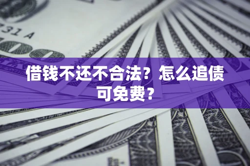 北京借钱不还不合法？怎么追债可免费？