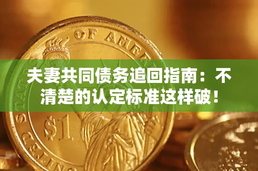 北京夫妻共同债务追回指南：不清楚的认定标准这样破！
