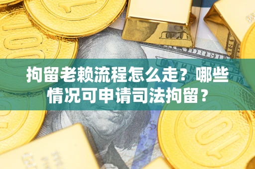 北京拘留老赖流程怎么走?哪些情况可申请司法拘留? 北京拘留老赖流程怎么走?哪些情况可申请司法拘留?