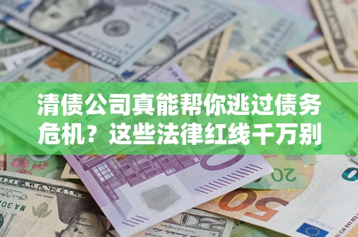 北京清债公司真能帮你逃过债务危机？这些法律红线千万别踩