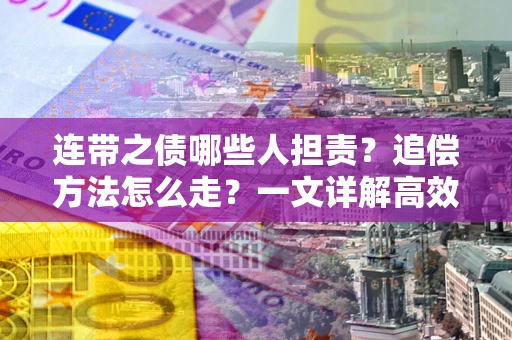 北京连带之债哪些人担责？追偿方法怎么走？一文详解高效维权流程