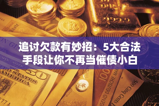北京追讨欠款有妙招：5大合法手段让你不再当催债小白