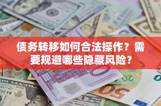 北京债务转移如何合法操作？需要规避哪些隐藏风险？