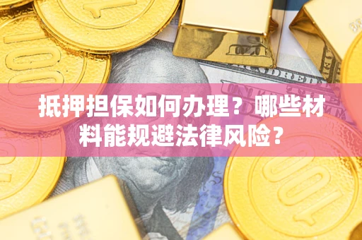 北京抵押担保如何办理？哪些材料能规避法律风险？
