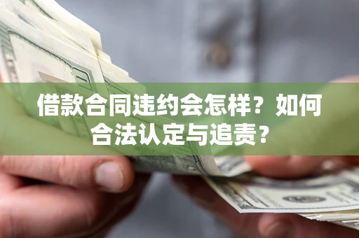 北京借款合同违约会怎样？如何合法认定与追责？