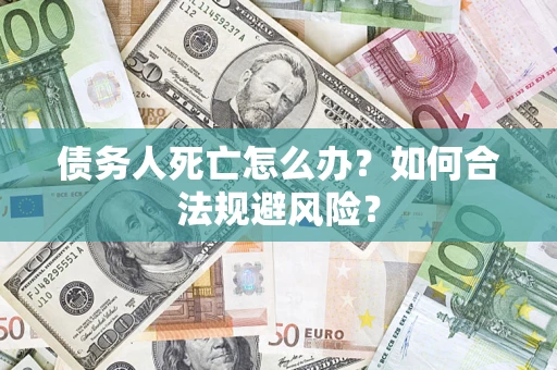北京债务人死亡怎么办？如何合法规避风险？