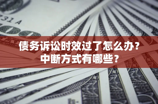 北京债务诉讼时效过了怎么办？中断方式有哪些？