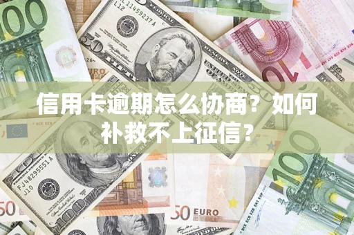 北京信用卡逾期怎么协商？如何补救不上征信？