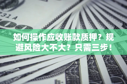 北京如何操作应收账款质押？规避风险大不大？只需三步！