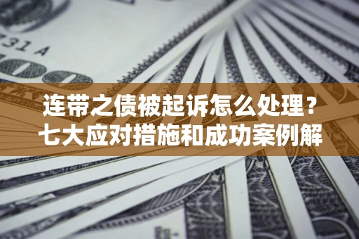 北京连带之债被起诉怎么处理？七大应对措施和成功案例解析